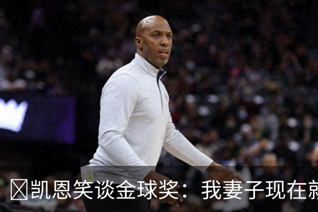 ​凯恩笑谈金球奖：我妻子现在就想知道结果，全家都紧张