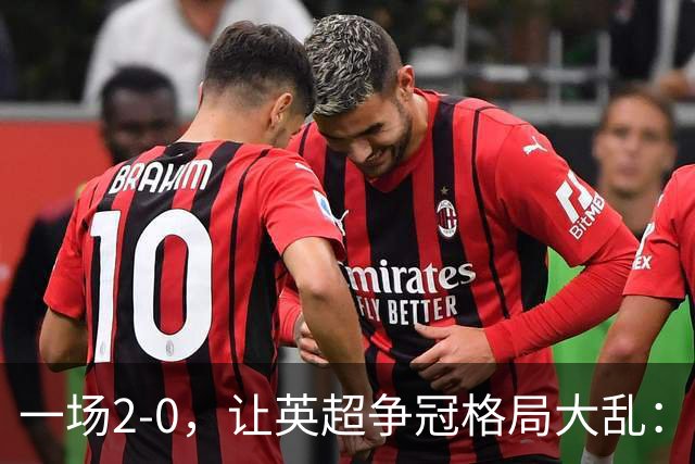 一场2-0，让英超争冠格局大乱：前2积分相同，竞争白热化