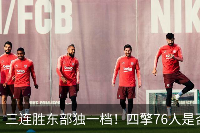 三连胜东部独一档！四擎76人是否真的完美无缺？