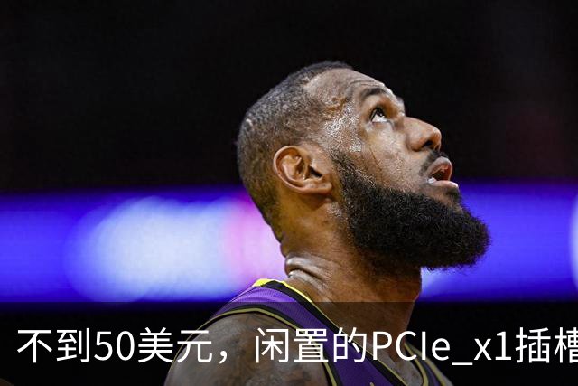 不到50美元，闲置的PCIe x1插槽能救活老电脑