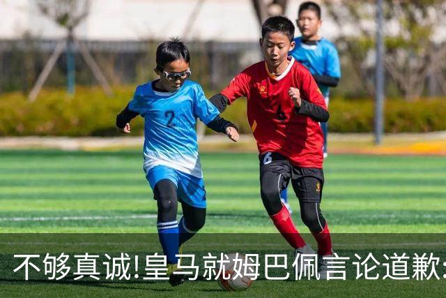 不够真诚!皇马就姆巴佩言论道歉:给中国人民带来的不快与冒犯 致以诚挚歉意