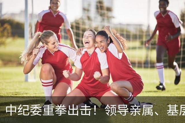 中纪委重拳出击！领导亲属、基层干部、8大领域，有一个查一个！