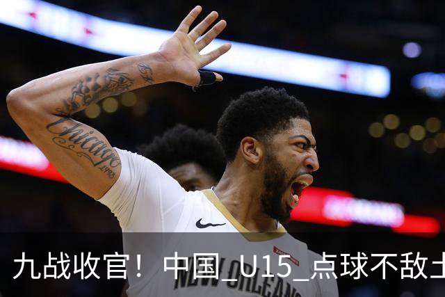 九战收官！中国 U15 点球不敌土耳其，本届最终排名第 50 位