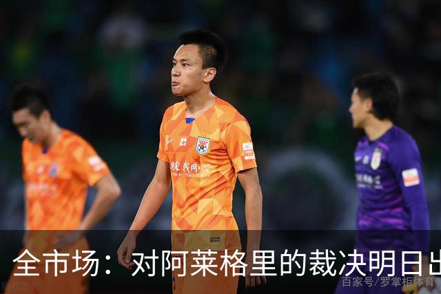 全市场：对阿莱格里的裁决明日出炉，或被处以至高5万欧罚款