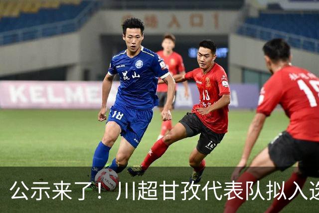 公示来了！川超甘孜代表队拟入选名单出炉→