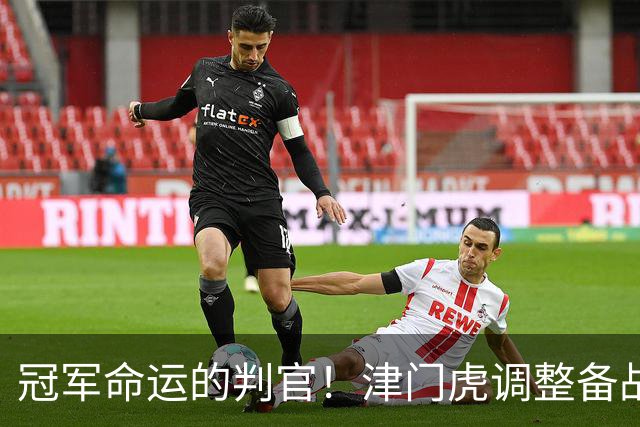 冠军命运的判官！津门虎调整备战思路，末轮将直面冲冠的大连