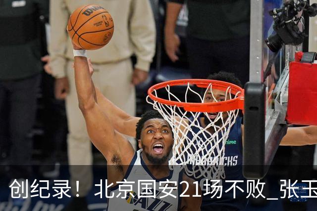 创纪录！北京国安21场不败 张玉宁完成俱乐部出战200场 里程碑