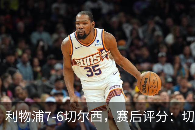 利物浦7-6切尔西，赛后评分：切尔西2人并列第一