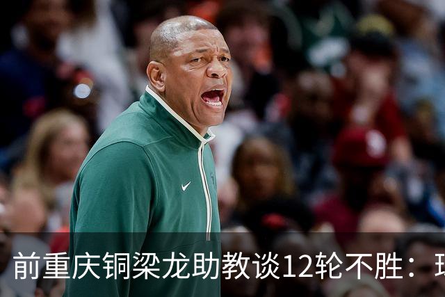 前重庆铜梁龙助教谈12轮不胜：球员伤病影响+战术被对手摸透