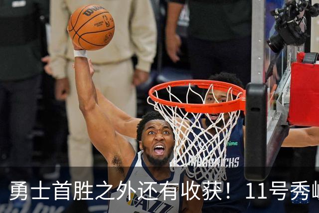 勇士首胜之外还有收获！11号秀崛起，2特质被看好，可帮球队解套