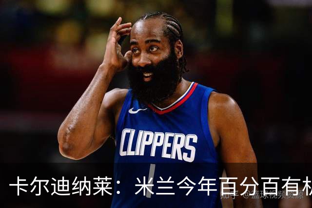 卡尔迪纳莱：米兰今年百分百有机会赢得意甲冠军