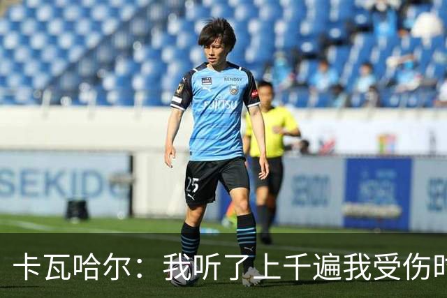 卡瓦哈尔：我听了上千遍我受伤时的惨叫，自己也说不清为什么