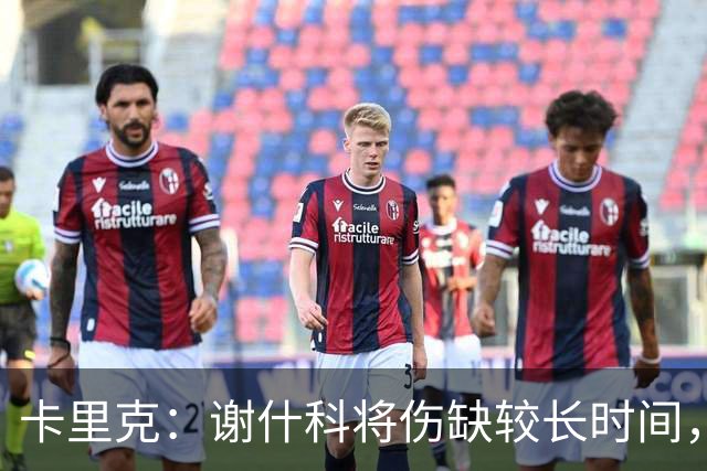 卡里克：谢什科将伤缺较长时间，具体复出时间尚未确定
