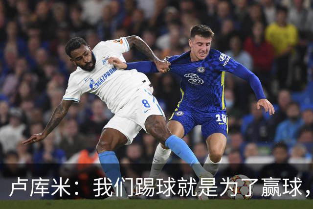 卢库米：我们踢球就是为了赢球，也是为了在积分榜上占据靠前位置