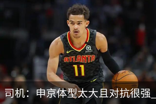 司机：申京体型太大且对抗很强 马刺让他太轻易就运到了篮下