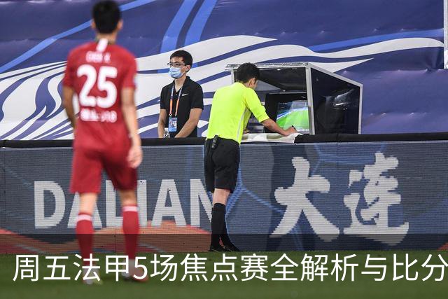 周五法甲5场焦点赛全解析与比分预测