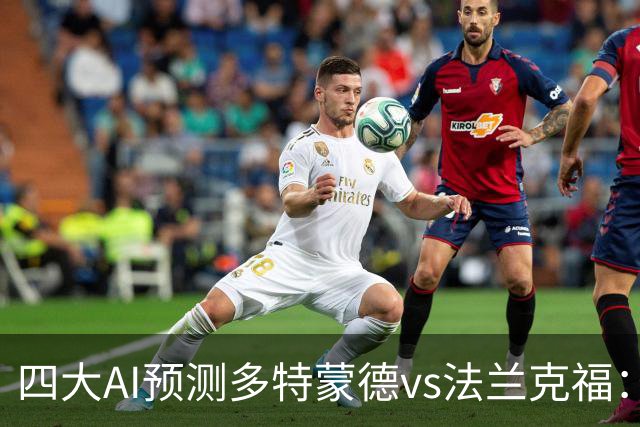 四大AI预测多特蒙德vs法兰克福：四家一致看好主胜