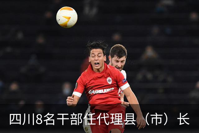 四川8名干部任代理县（市）长