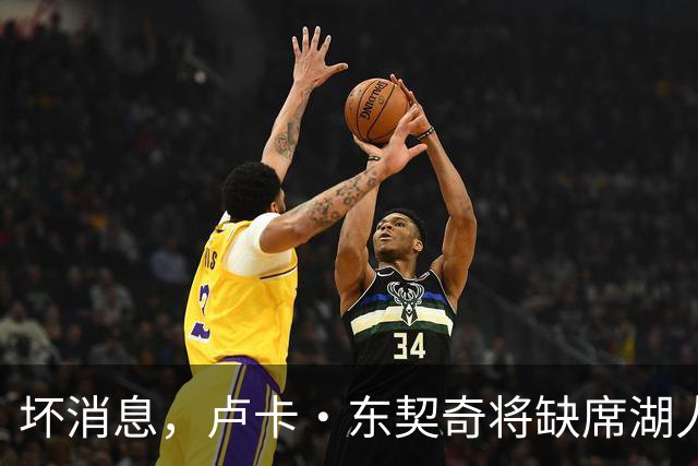 坏消息，卢卡·东契奇将缺席湖人队本赛季首场对阵快船队的比赛