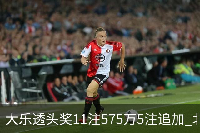 大乐透头奖11注575万5注追加 北京或爆5175万大奖