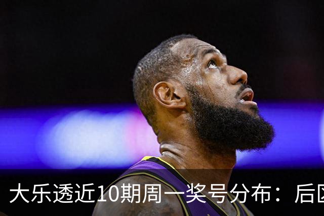 大乐透近10期周一奖号分布：后区小大连开4周