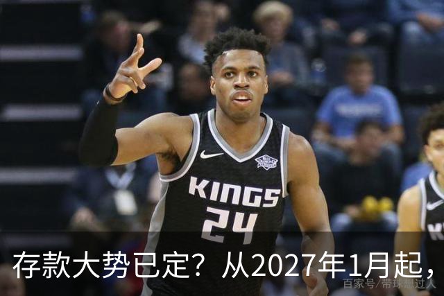 存款大势已定？从2027年1月起，银行存款利率，也许面临3大变化