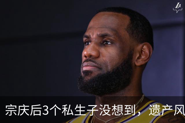 宗庆后3个私生子没想到，遗产风波还没完，娃哈哈竟出现一大变动