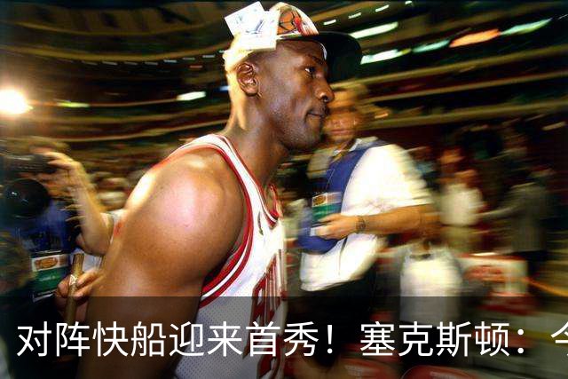 对阵快船迎来首秀！塞克斯顿：今天我会有出场时间限制