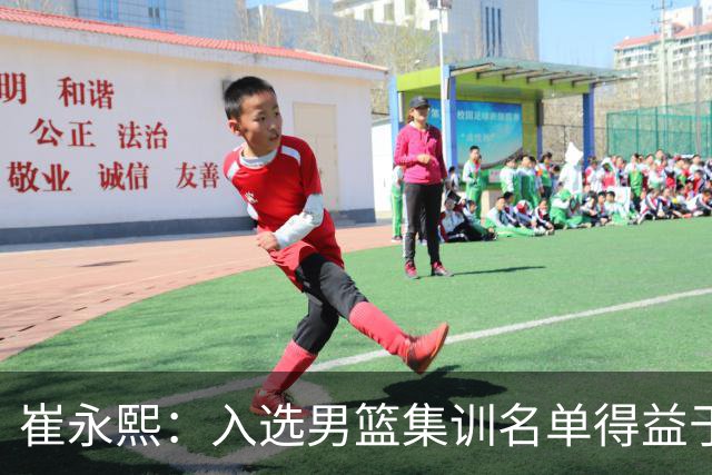 崔永熙：入选男篮集训名单得益于教练悉心指导