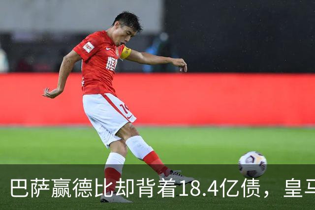 巴萨赢德比却背着18.4亿债，皇马净债务为负，赢一场输一个时代