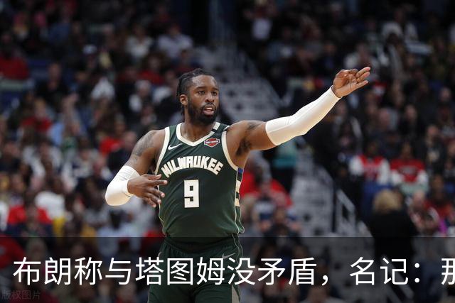 布朗称与塔图姆没矛盾，名记：那句顶级公关才是点睛之笔