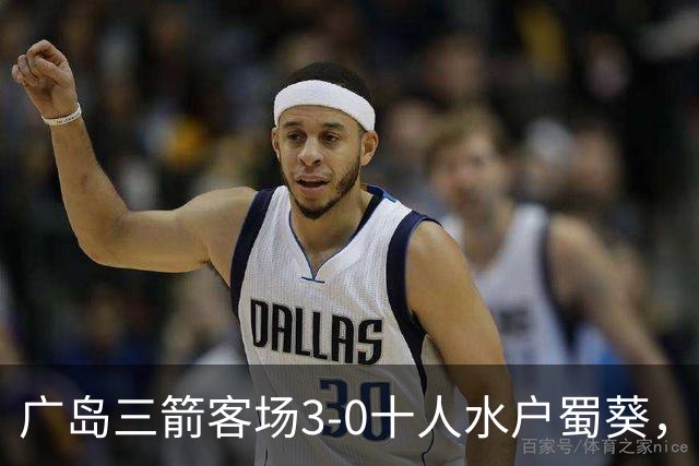 广岛三箭客场3-0十人水户蜀葵，中野就斗传射，铃木章斗破门