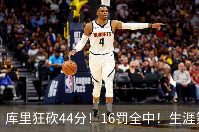 库里狂砍44分！16罚全中！生涯第二高啊！