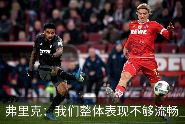 弗里克：我们整体表现不够流畅 关键时刻出现严重的注意力不集中
