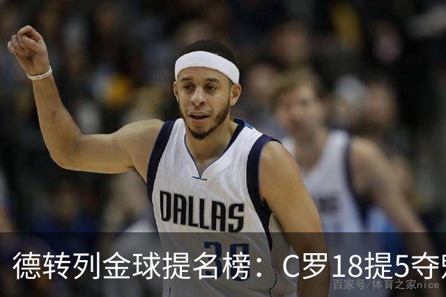 德转列金球提名榜：C罗18提5夺魁，梅西17提8问鼎，马尔蒂尼13提