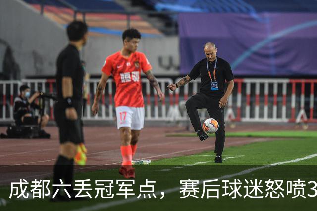 成都六丢冠军点，赛后球迷怒喷3人，蓉城外援成输球责任人