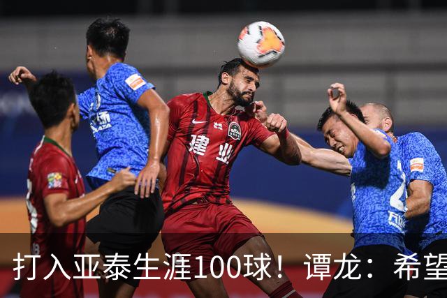打入亚泰生涯100球！谭龙：希望发挥余热，帮助年轻人更快进步