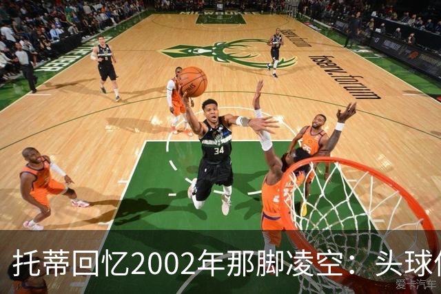 托蒂回忆2002年那脚凌空：头球停球后转身抽射死角