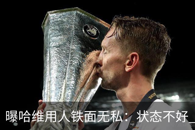 曝哈维用人铁面无私：状态不好 好友也不能上场