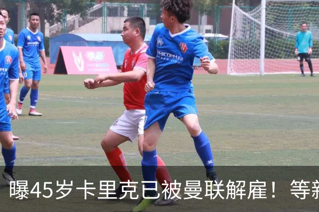 曝45岁卡里克已被曼联解雇！等新帅确定后官宣，两大热门候选揭晓