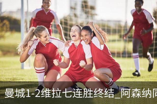 曼城1-2维拉七连胜终结 阿森纳同分争冠更紧