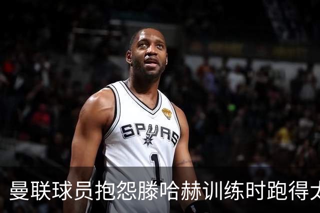 曼联球员抱怨滕哈赫训练时跑得太多