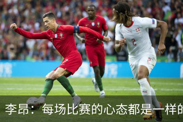 李昂：每场比赛的心态都是一样的 就是拼 要摆正我们的位置