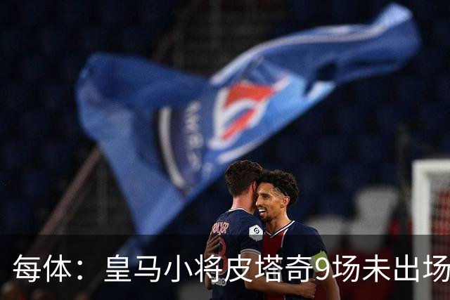 每体：皇马小将皮塔奇9场未出场，穆帅仍拒绝将其外租