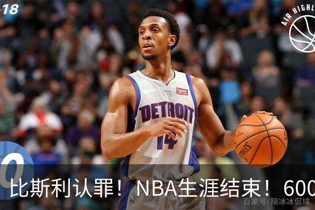 比斯利认罪！NBA生涯结束！6000万美元挥霍一空
