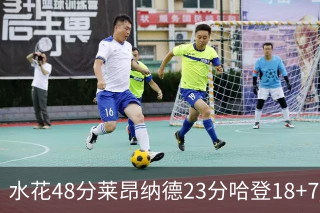 水花48分莱昂纳德23分哈登18+7 勇士力克快船
