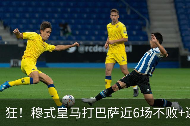狂！穆式皇马打巴萨近6场不败+连追3胜，总战绩追平18场6胜6平6负