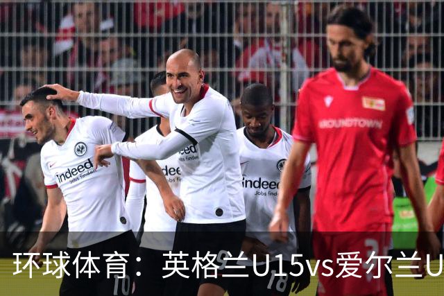 环球体育：英格兰U15vs爱尔兰U15的比赛因种族歧视中断