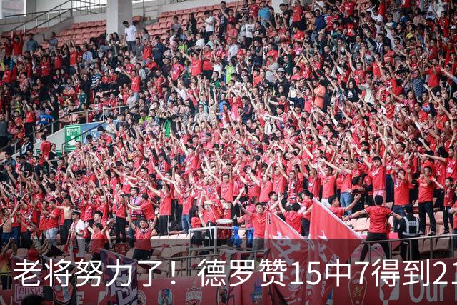 老将努力了！德罗赞15中7得到21分4板2助2断1帽 罚球5中5