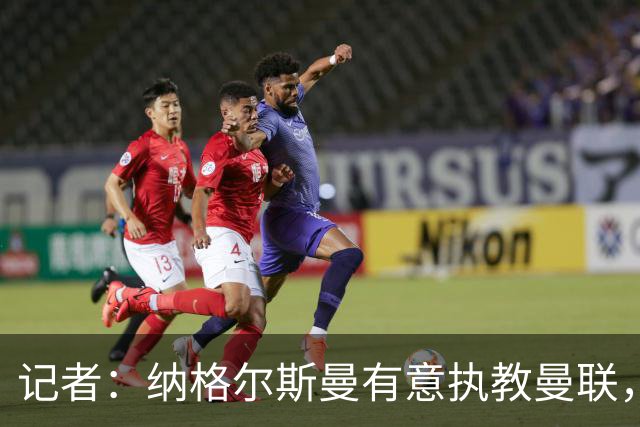 记者：纳格尔斯曼有意执教曼联，曼联签他无需多花钱